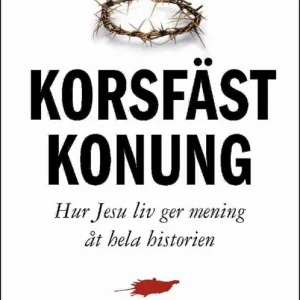 Korsfäst Konung : hur Jesu liv ger mening åt hela historien