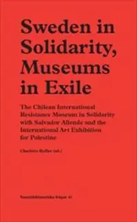 Sweden in Solidarity, Museums in Exile : The Chilean International Resistance Museum in Solidarity with Salvador Allende and the